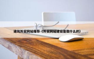 建筑外贸网站推荐（外贸网站建设是做什么的）