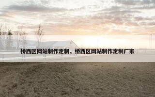 桥西区网站制作定制，桥西区网站制作定制厂家