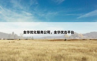 金华优化服务公司，金华优选平台