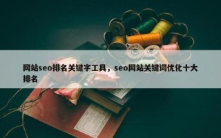 网站seo排名关键字工具，seo网站关键词优化十大排名