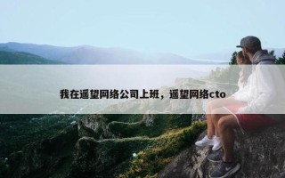 我在遥望网络公司上班，遥望网络cto