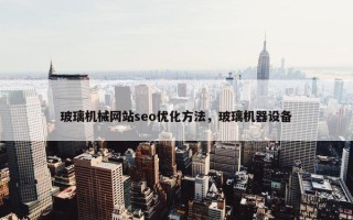 玻璃机械网站seo优化方法，玻璃机器设备