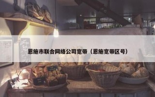 恩施市联合网络公司宽带（恩施宽带区号）