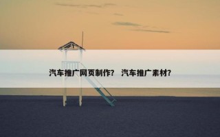 汽车推广网页制作？ 汽车推广素材？