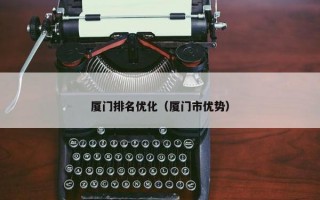 厦门排名优化（厦门市优势）