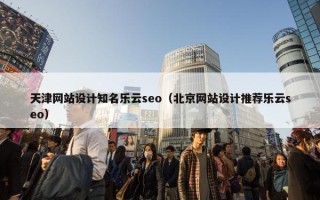 天津网站设计知名乐云seo（北京网站设计推荐乐云seo）