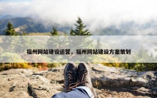 福州网站建设运营,福州网站建设方案策划 福州网站建设运营,福州网站建设方案策划