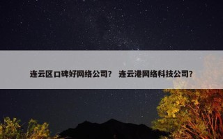 连云区口碑好网络公司？ 连云港网络科技公司？
