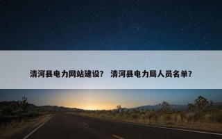 清河县电力网站建设？ 清河县电力局人员名单？