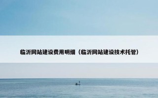 临沂网站建设费用明细（临沂网站建设技术托管）
