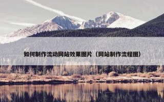 如何制作流动网站效果图片（网站制作流程图）
