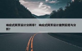 响应式网页设计分辨率？ 响应式网页设计案例实现与分析？
