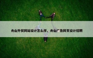 舟山外贸网站设计怎么样，舟山广告网页设计招聘