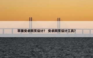 苹果安卓网页设计？ 安卓网页设计工具？