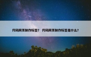 代码网页制作标签？ 代码网页制作标签是什么？