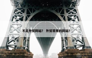 不足外贸网站？ 外贸常用的网站？