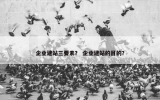 企业建站三要素？ 企业建站的目的？