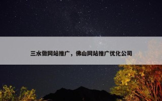 三水做网站推广，佛山网站推广优化公司