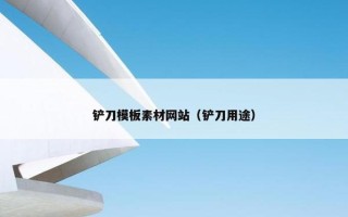 铲刀模板素材网站（铲刀用途）