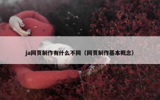 ja网页制作有什么不同（网页制作基本概念）