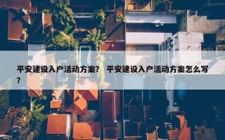 平安建设入户活动方案？ 平安建设入户活动方案怎么写？