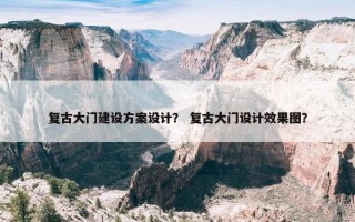 复古大门建设方案设计？ 复古大门设计效果图？