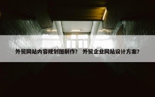 外贸网站内容规划图制作？ 外贸企业网站设计方案？