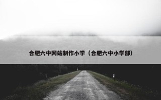 合肥六中网站制作小学（合肥六中小学部）