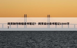 网页制作教程读书笔记？ 网页设计读书笔记1500字？