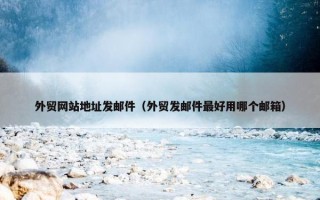 外贸网站地址发邮件（外贸发邮件最好用哪个邮箱）