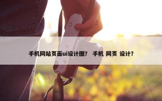 手机网站页面ui设计图? 手机 网页 设计? 手机网站页面ui设计图? 手机 网页 设计?