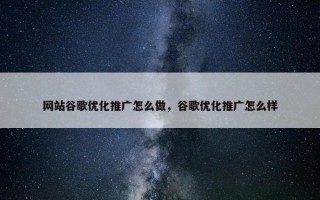 网站谷歌优化推广怎么做，谷歌优化推广怎么样