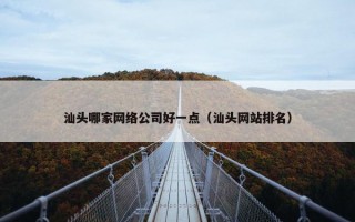 汕头哪家网络公司好一点（汕头网站排名）