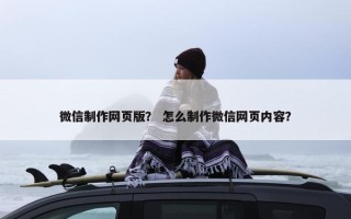 微信制作网页版？ 怎么制作微信网页内容？