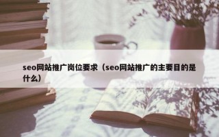 seo网站推广岗位要求（seo网站推广的主要目的是什么）