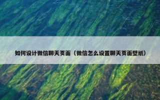 如何设计微信聊天页面（微信怎么设置聊天页面壁纸）