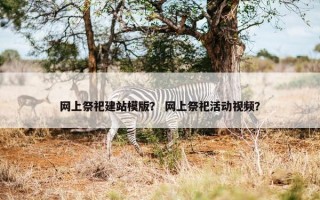 网上祭祀建站模版？ 网上祭祀活动视频？