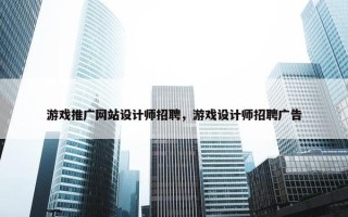 游戏推广网站设计师招聘，游戏设计师招聘广告