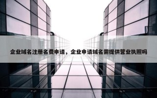 企业域名注册名费申请，企业申请域名需提供营业执照吗