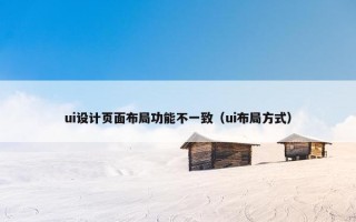 ui设计页面布局功能不一致（ui布局方式）