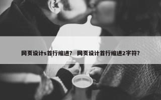网页设计s首行缩进？ 网页设计首行缩进2字符？