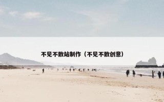 不见不散站制作（不见不散创意）