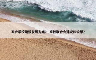家会学校建设发展方案？ 家校联合会建议和设想？