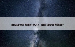 网站建设开发客户中心？ 网站建设开发简介？