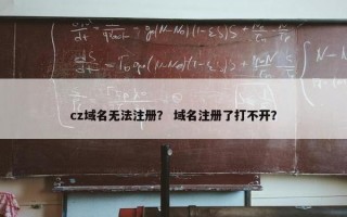 cz域名无法注册？ 域名注册了打不开？