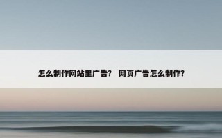 怎么制作网站里广告？ 网页广告怎么制作？