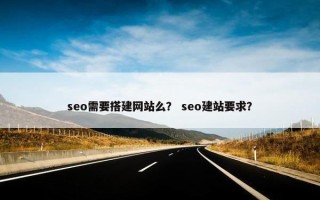 seo需要搭建网站么？ seo建站要求？