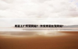 男装工厂外贸网站？ 外贸男装批发网站？