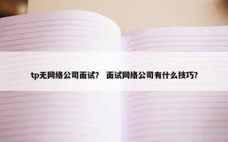 tp无网络公司面试？ 面试网络公司有什么技巧？