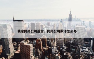 我家网络公司避雷，网络公司欺诈怎么办